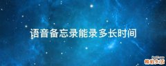 语音备忘录能录多长时间