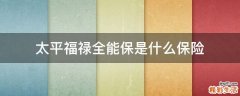 太平福禄全能保是什么保险
