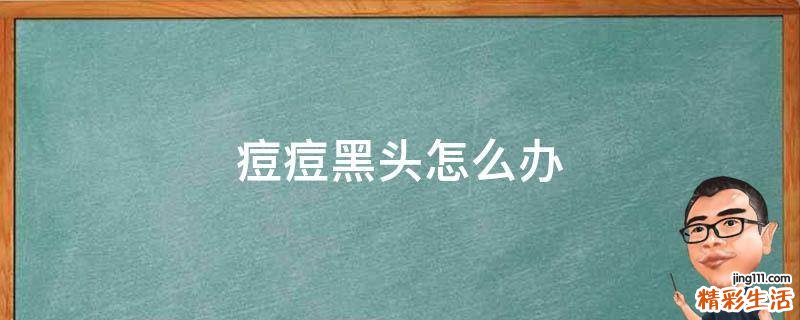 痘痘黑头怎么办