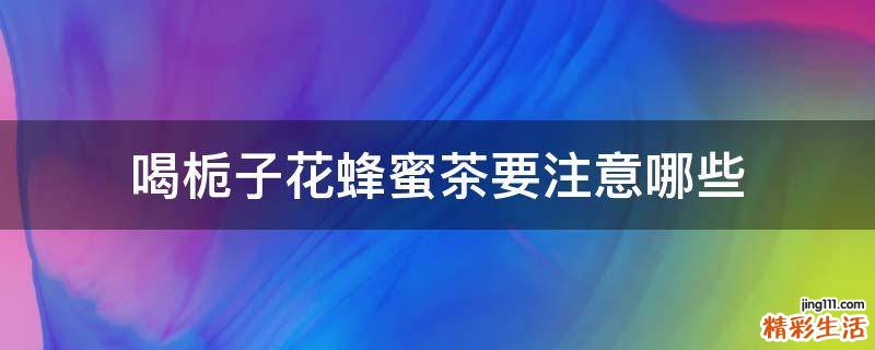 喝栀子花蜂蜜茶要注意哪些