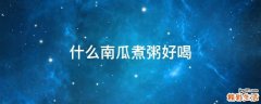 什么南瓜煮粥好喝