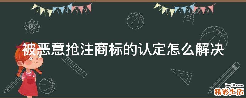 被恶意抢注商标的认定怎么解决