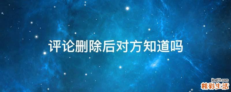 评论删除后对方知道吗