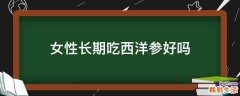 女性长期吃西洋参好吗