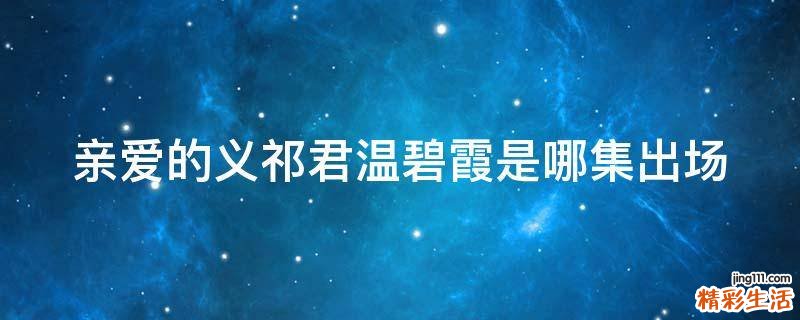 亲爱的义祁君温碧霞是哪集出场