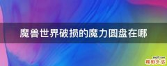 魔兽世界破损的魔力圆盘在哪