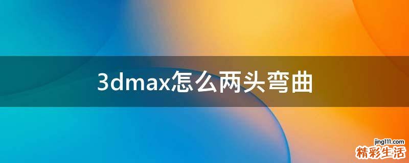 3dmax怎么两头弯曲