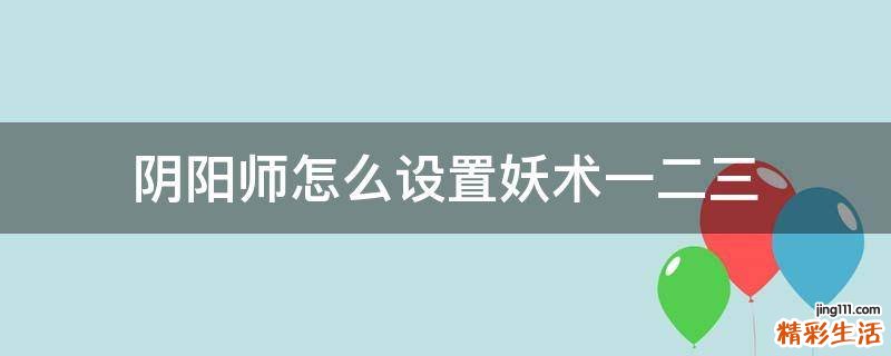 阴阳师怎么设置妖术一二三