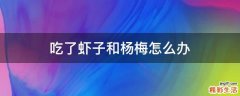 吃了虾子和杨梅怎么办