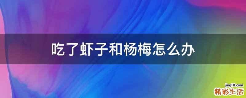 吃了虾子和杨梅怎么办