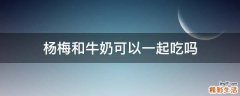 杨梅和牛奶可以一起吃吗