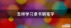 怎样学习隶书钢笔字