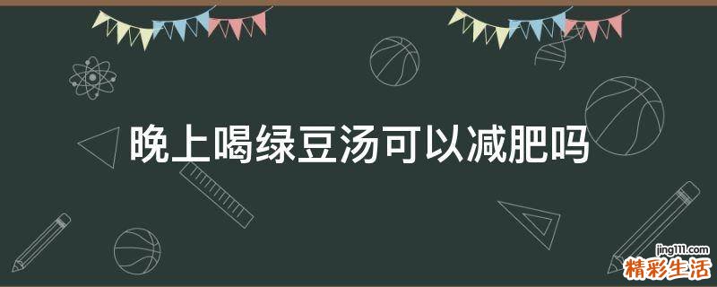 晚上喝绿豆汤可以减肥吗