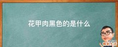 花甲肉黑色的是什么