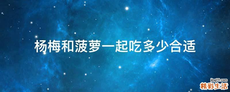 杨梅和菠萝一起吃多少合适