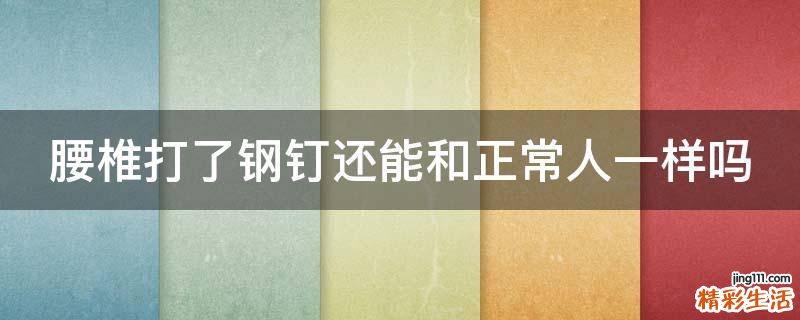 腰椎打了钢钉还能和正常人一样吗