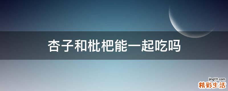 杏子和枇杷能一起吃吗