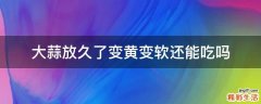 大蒜放久了变黄变软还能吃吗