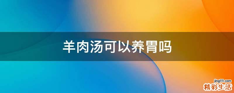羊肉汤可以养胃吗