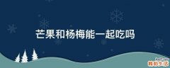 芒果和杨梅能一起吃吗