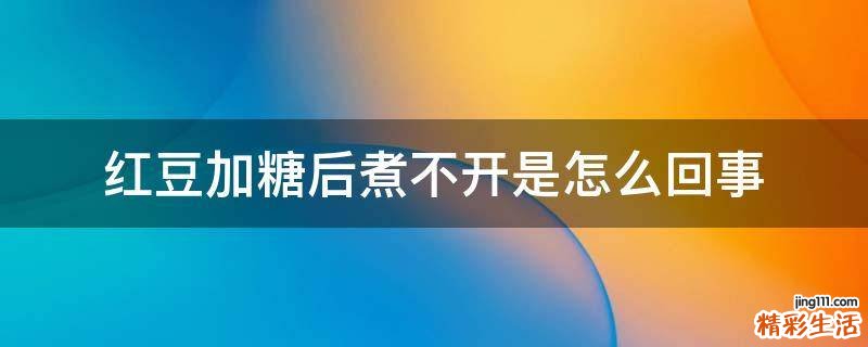 红豆加糖后煮不开是怎么回事