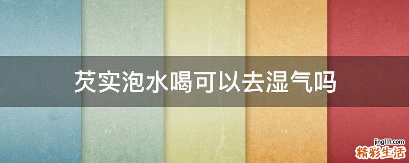 芡实泡水喝可以去湿气吗