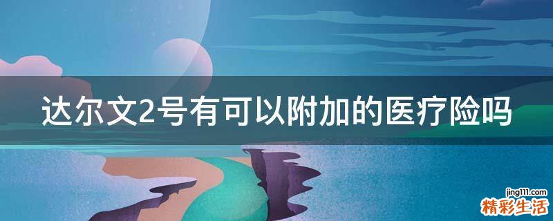 达尔文2号有可以附加的医疗险吗