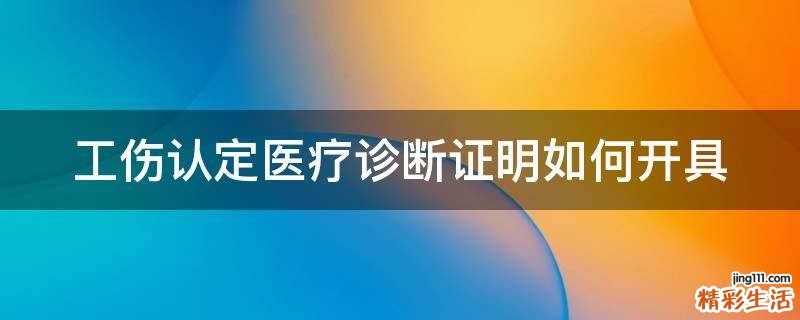 工伤认定医疗诊断证明如何开具