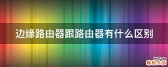 边缘路由器跟路由器有什么区别