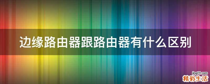边缘路由器跟路由器有什么区别