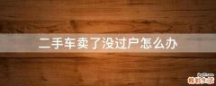 二手车卖了没过户怎么办