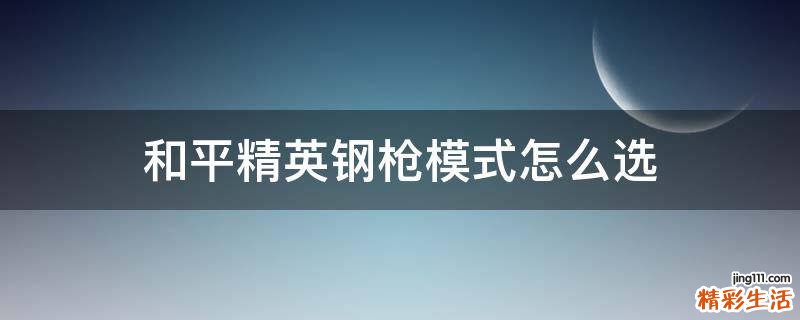 和平精英钢枪模式怎么选