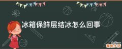 冰箱保鲜层结冰怎么回事