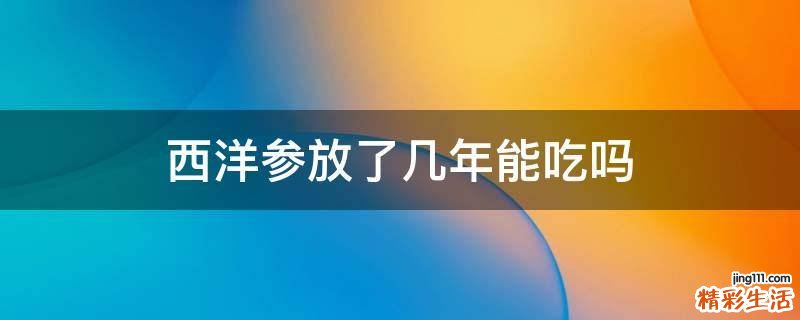 西洋参放了几年能吃吗