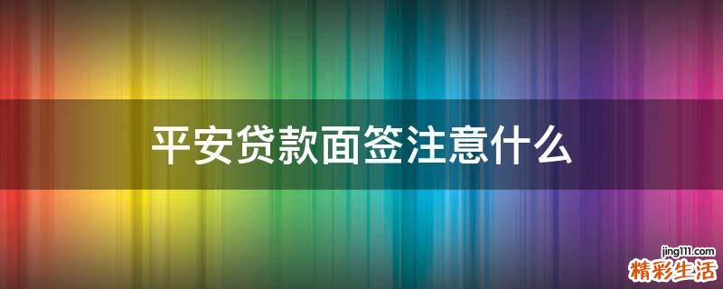 平安贷款面签注意什么