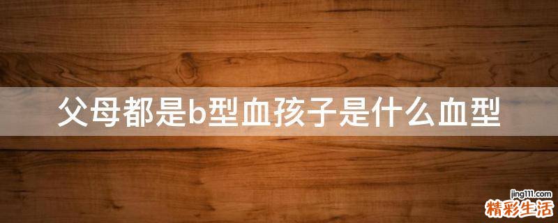 父母都是b型血孩子是什么血型