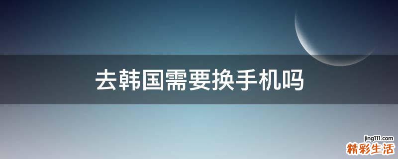 去韩国需要换手机吗