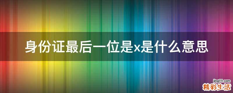 身份证最后一位是x是什么意思