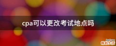cpa可以更改考试地点吗