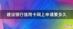 建设银行信用卡网上申请要多久
