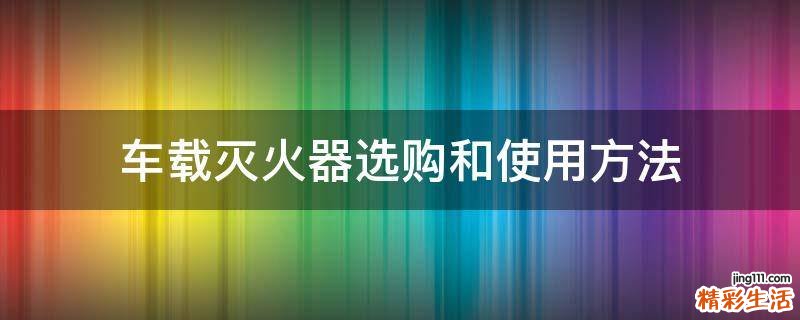 车载灭火器选购和使用方法
