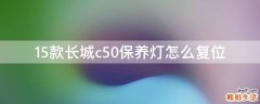 15款长城c50保养灯怎么复位
