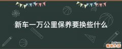 新车一万公里保养要换些什么