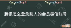 腾讯怎么登录别人的会员微信账号