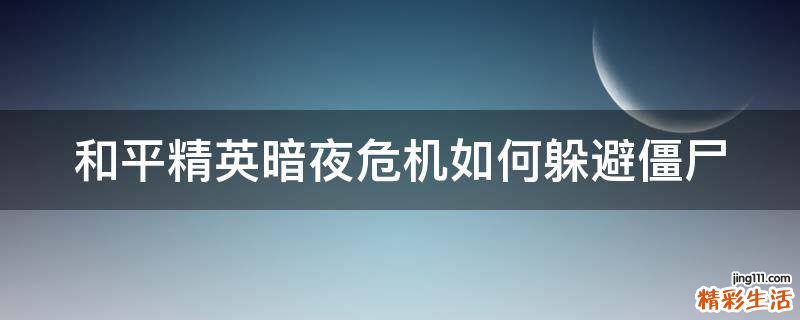 和平精英暗夜危机如何躲避僵尸