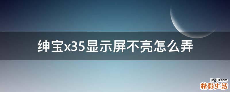 绅宝x35显示屏不亮怎么弄
