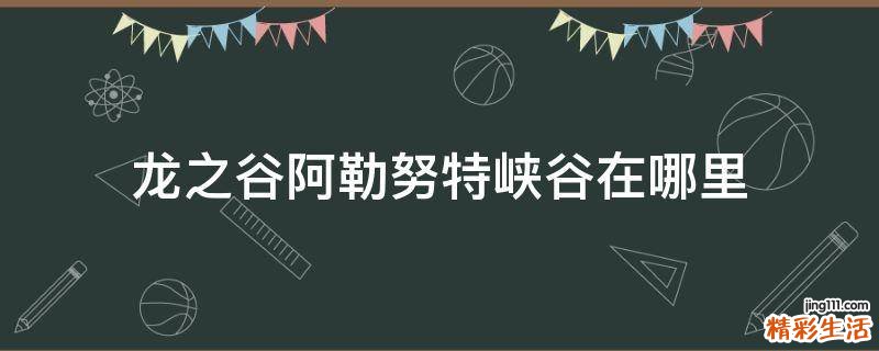 龙之谷阿勒努特峡谷在哪里