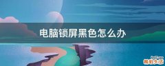 电脑锁屏黑色怎么办