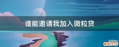 谁能邀请我加入微粒贷