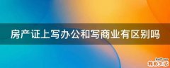 房产证上写办公和写商业有区别吗